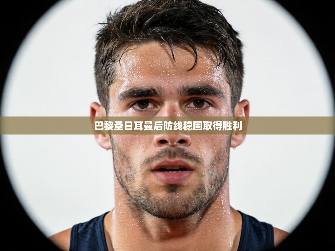 巴黎圣日耳曼后防线稳固取得胜利 第1张