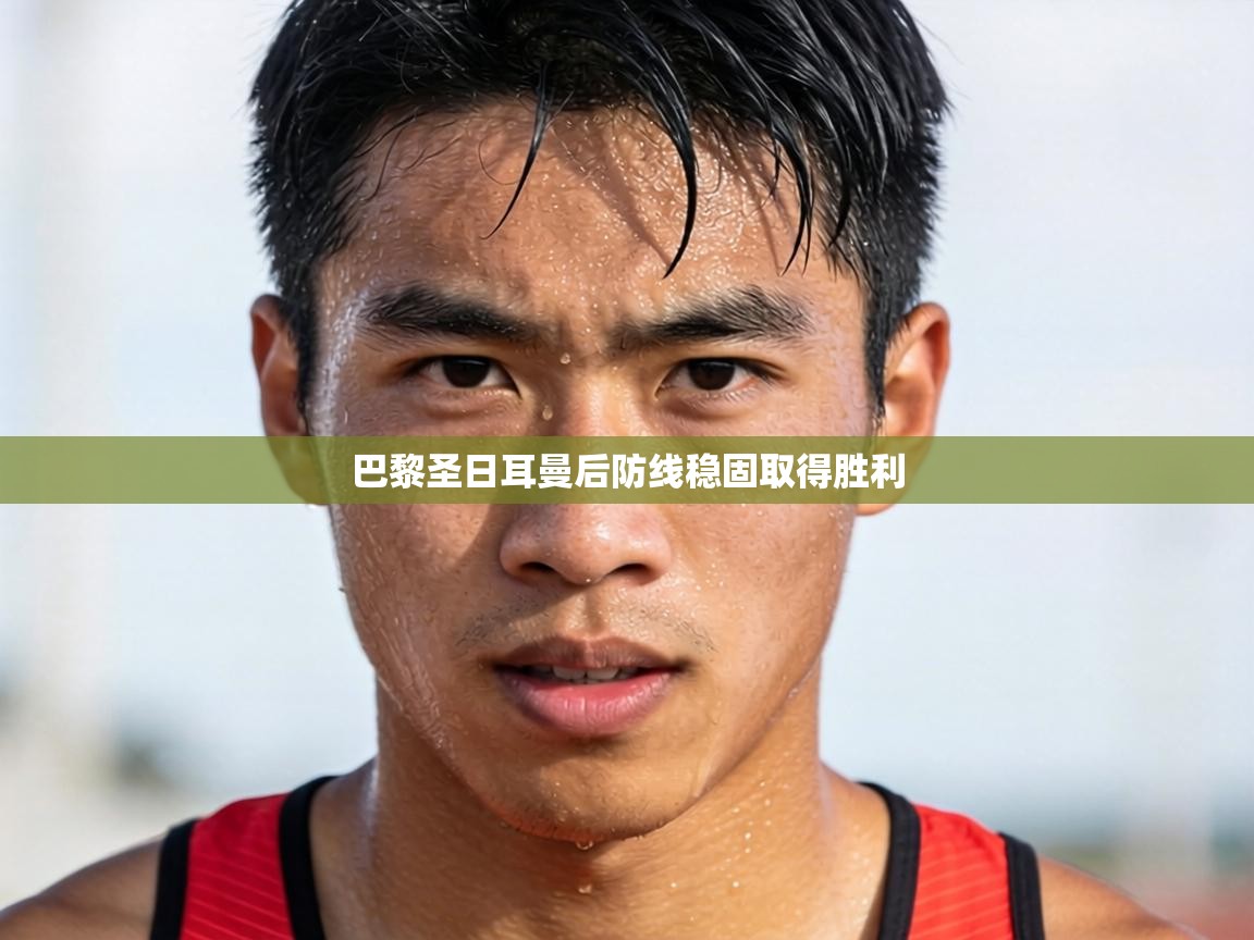 巴黎圣日耳曼后防线稳固取得胜利 第2张